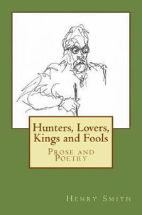 Hunters, Lovers, Kings and Fools : Prose and Poetry - Sir Henry Smith