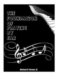 The Foundation of Playing by Ear - Michael D Brown II