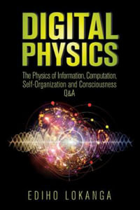 Digital Physics : The Physics of Information, Computation, Self-Organization and Consciousness Q &A - Ediho Kengete Ta Koi Lokanga