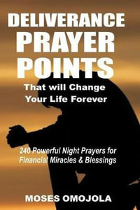 Deliverance Prayer Points That Will Change Your Life Forever : 240 Powerful Night Prayers for Financial Miracles and Blessings - Moses Omojola