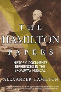 The Hamilton Papers : Historic Documents Referenced in the Broadway Musical - Alexander Hamilton