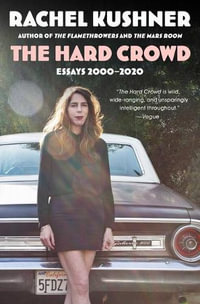 The Hard Crowd : Essays 2000-2020 - Rachel Kushner
