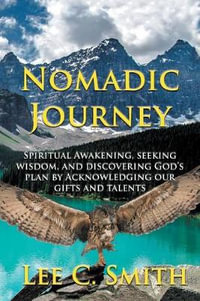 Nomadic Journey : Spiritual Awakening, Seeking Wisdom, and Discovering God's Plan by Acknowledging Our Gifts and Talents - Lee C. Smith