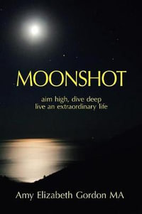 Moonshot : Aim High, Dive Deep Live an Extraordinary Life - Amy Elizabeth Gordon MA