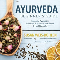 Ayurveda Beginner's Guide : Essential Ayurvedic Principles and Practices to Balance and Heal Naturally - Christine Williams