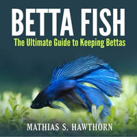 Betta Fish : The Ultimate Guide to Keeping Bettas - Nick Dolle