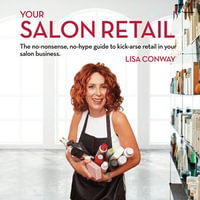 Your Salon Retail - The no-nonsense, no-hype guide to kick-arse retail in your salon business - Lisa Conway
