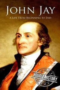 John Jay : A Life from Beginning to End - Hourly History