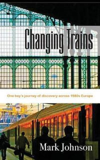 Changing Trains : One Boy's Journey of Discovery Across 1980s Europe - Mark Johnson