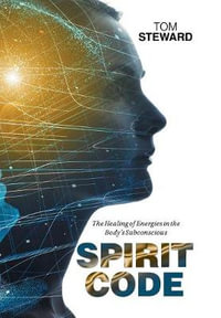 Spirit Code : The Healing of Energies in the Body's Subconscious - Tom Steward