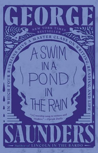 A Swim in a Pond in the Rain : In Which Four Russians Give a Master Class on Writing, Reading, and Life - George Saunders