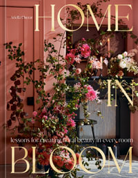 Home in Bloom : Lessons for Creating Floral Beauty in Every Room - Ariella Chezar