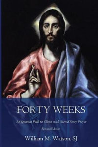 Forty Weeks : An Ignatian Path to Christ with Sacred Story Prayer (Classical Art Second Edition) - Rev William M Watson S J