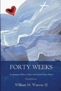 Forty Weeks : An Ignatian Path to Christ with Sacred Story Prayer (Contemporary Art Second Edition) - Rev William M Watson Sj