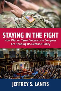 Staying in the Fight : How War on Terror Veterans in Congress Are Shaping Us Defense Policy - Jeffrey S. Lantis
