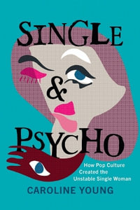Single and Psycho : How Pop Culture Created the Unstable Single Woman - CAROLINE YOUNG