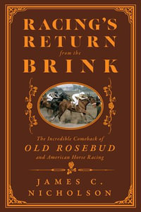 Racing's Return from the Brink : The Incredible Comeback of Old Rosebud and American Horse Racing - James C. Nicholson