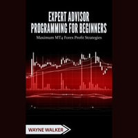 Expert Advisor Programming for Beginners : Maximum MT4 Forex Profit Strategies - Wayne Walker