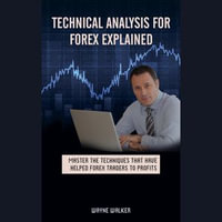 Technical Analysis for Forex Explained : Master The Techniques That Have Helped Forex Traders To Profits - Wayne Walker