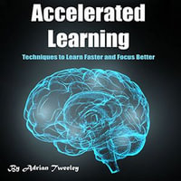 Accelerated Learning : Techniques to Learn Faster and Focus Better - Adrian Tweeley