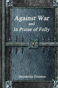 Against War and In Praise of Folly - Desiderius Erasmus