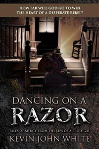 Dancing on a Razor : Tales of Mercy from the Lips of a Prodigal - Kevin John White