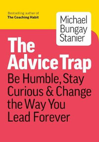 The Advice Trap : Be Humble, Stay Curious & Change the Way You Lead Forever - Michael Bungay Stanier