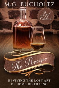 The Recipe : Reviving the Lost Art of Home Distilling - M. G. Bucholtz