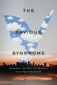 The Saviour Syndrome : Searching for Hope and Meaning in an Age of Unbelief - John Carroll