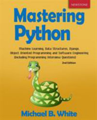 Mastering Python : Machine Learning, Data Structures, Django, Object Oriented Programming and Software Engineering (Including Programming Interview Questions) [2nd Edition] - Michael B White