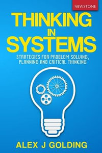 Thinking in Systems : Strategies for Problem Solving, Planning and Critical Thinking - Alex J Golding