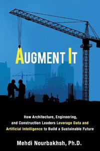 Augment It : How Architecture, Engineering and Construction Leaders Leverage Data and Artificial Intelligence to Build a Sustainable Future - Mehdi Nourbakhsh