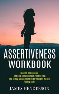 Assertiveness Workbook : Become Unstoppable, Unafraid and Build Your Prestige Fast (How to Say No and Stand Up for Yourself Without Feeling Guilty) - James Henderson