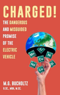 Charged! : The Dangerous And Misguided Promise Of The Electric Vehicle - M. G. Bucholtz