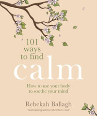 101 Ways to Find Calm : How to use your body to soothe your mind - Rebekah Ballagh