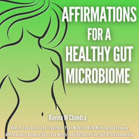 Affirmations For a Healthy Gut Microbiome : Rewire Your Brain and Transform Your Mindset With Morning and Evening Affirmations: Balance Gut, Lose Weight and Optimize Your Gut-Brain Connection - Ravina M Chandra