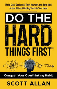 Do the Hard Things First : Conquer Your Overthinking Habit: Make Clear Decisions, Trust Yourself, and Take Bold Action Without Getting Stuck In Your Head - Scott Allan