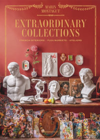 Extraordinary Collections : French Interiors, Flea Markets, Ateliers - Marin Montagut