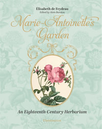 Marie-Antoinette's Garden : An Eighteenth-Century Herbarium - Elisabeth de Feydeau