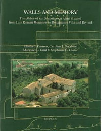 Walls and Memory : The Abbey of San Sebastiano at Alatri (Lazio) : from Late Roman Monastery to Renaissance Villa and Beyond - Elizabeth Fentress