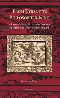 From Tyrant to Philosopher-king : A Literary History of Alexander the Great in Medieval and Early Modern England - Charles Russell Stone