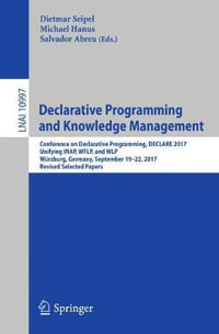 Declarative Programming and Knowledge Management : Conference on Declarative Programming, DECLARE 2017, Unifying INAP, WFLP, and WLP, W¼rzburg, Germany, September 19-22, 2017, Revised Selected Papers - Dietmar Seipel