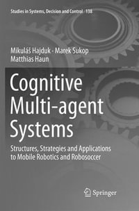 Cognitive Multi-agent Systems : Structures, Strategies and Applications to Mobile Robotics and Robosoccer - Marek Sukop