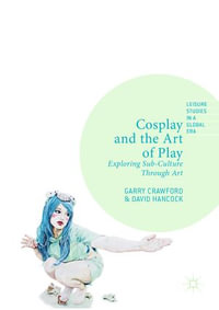 Cosplay and the Art of Play : Exploring Sub-Culture Through Art - Garry Crawford