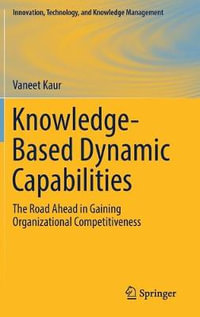 Knowledge-Based Dynamic Capabilities : The Road Ahead in Gaining Organizational Competitiveness - Vaneet Kaur
