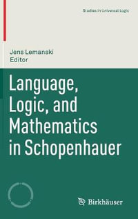 Language, Logic, and Mathematics in Schopenhauer : Studies in Universal Logic - Jens Lemanski