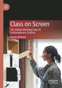 Class on Screen : The Global Working Class in Contemporary Cinema - Sarah Attfield