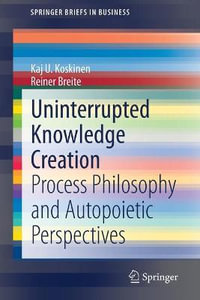 Uninterrupted Knowledge Creation : Process Philosophy and Autopoietic Perspectives - Kaj U. Koskinen