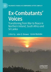 Ex-Combatants' Voices : Transitioning from War to Peace in Northern Ireland, South Africa and Sri Lanka - Azrini Wahidin