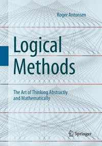 Logical Methods : The Art of Thinking Abstractly and Mathematically - Roger Antonsen
